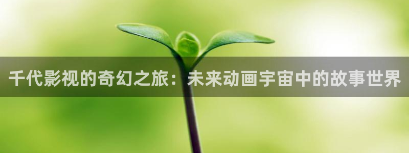 蜜桃传媒影院在线观看：千代影视的奇幻之旅：未来动画宇宙中的故事世界